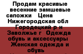 Продам красивые весенние замшевые сапожки › Цена ­ 1 000 - Нижегородская обл., Городецкий р-н, Заволжье г. Одежда, обувь и аксессуары » Женская одежда и обувь   . Нижегородская обл.